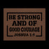 #151 - Joshua 1:9 “Be strong and of good courage” metal wall art
